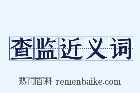 查监近义词是什么意思的图片